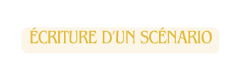 ÉCRITURE D UN SCÉNARIO
